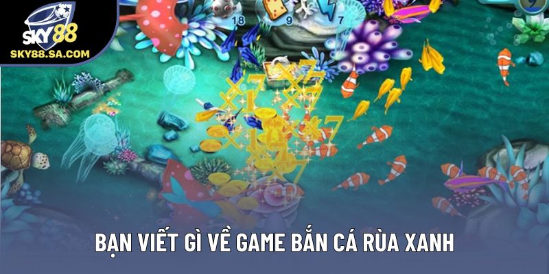 Bạn viết gì về game Bắn cá rùa xanh Bạn viết gì về game Bắn cá rùa xanh