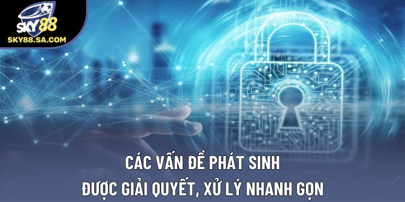 Các vấn đề phát sinh được giải quyết, xử lý nhanh gọn Các vấn đề phát sinh được giải quyết, xử lý nhanh gọn