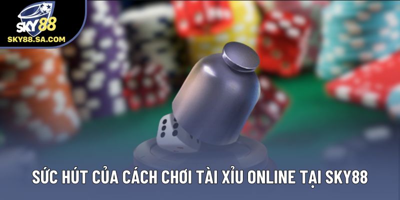 Sức hút của cách chơi tài xỉu online tại Sky88 Sức hút của cách chơi tài xỉu online tại Sky88