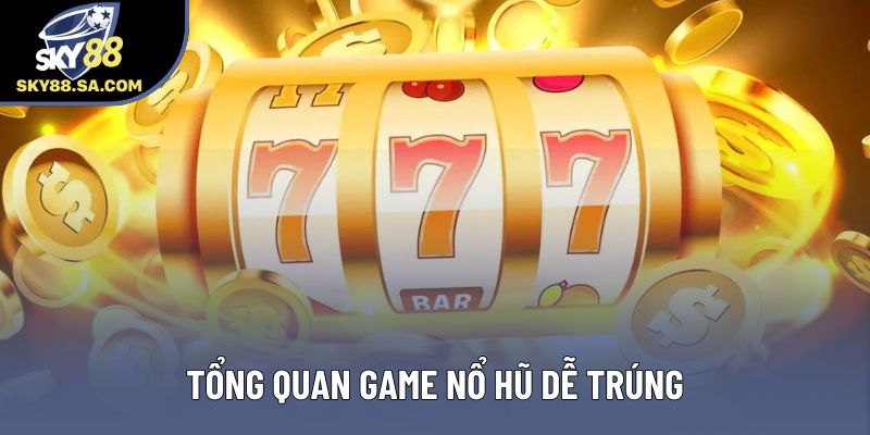 Tổng quan game nổ hũ dễ trúng Tổng quan game nổ hũ dễ trúng