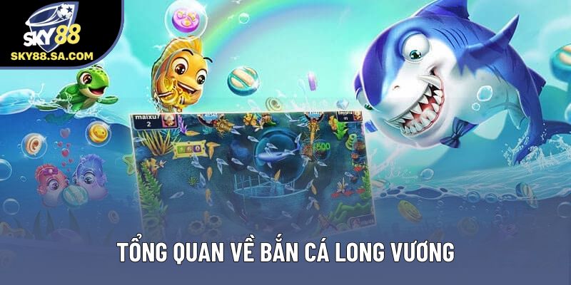 Tổng quan về Bắn cá Long Vương Tổng quan về Bắn cá Long Vương